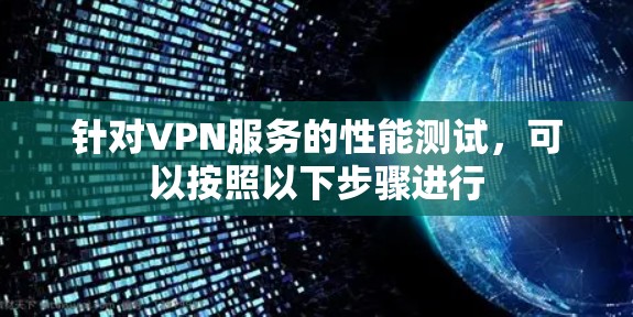 针对VPN服务的性能测试,可以按照以下步骤进行 针对VPN服务的性能测试,可以按照以下步骤进行