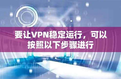 要让VPN稳定运行，可以按照以下步骤进行