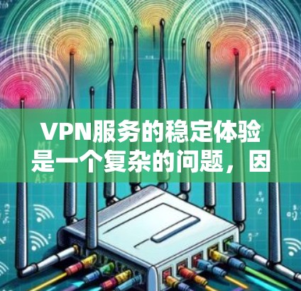 VPN服务的稳定体验是一个复杂的问题，因为它涉及到多个因素，包括服务器的稳定性、连接速度、延迟、服务器响应率、服务器响应延迟、服务器响应时间等。以下是一些分析 VPN 宣传中稳定体验的关键因素