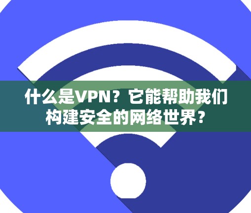 什么是VPN？它能帮助我们构建安全的网络世界？