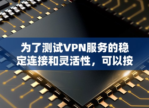 为了测试VPN服务的稳定连接和灵活性,可以按照以下步骤进行 为了测试VPN服务的稳定连接和灵活性,可以按照以下步骤进行
