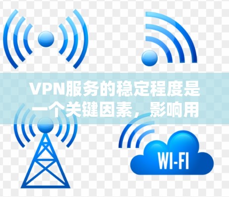 VPN服务的稳定程度是一个关键因素，影响用户能够安全有效地使用网络。以下是对VPN服务稳定程度的详细分析