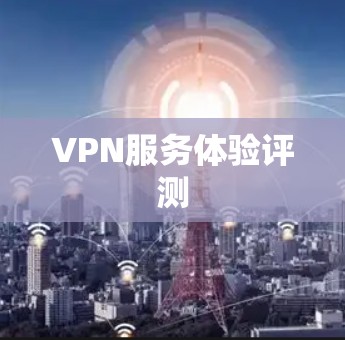 VPN服务体验评测 VPN服务体验评测
