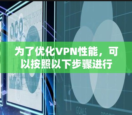 为了优化VPN性能,可以按照以下步骤进行 为了优化VPN性能,可以按照以下步骤进行