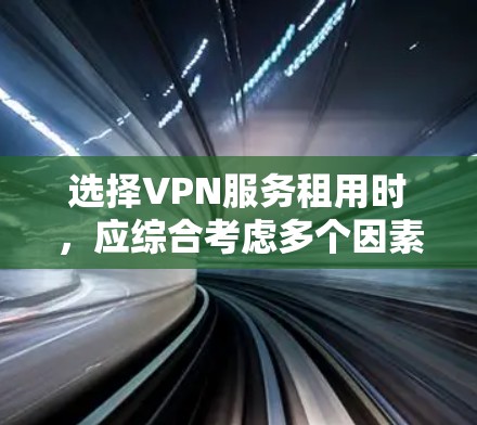 选择VPN服务租用时，应综合考虑多个因素以确保安全、高效和符合个人需求。以下是详细的建议