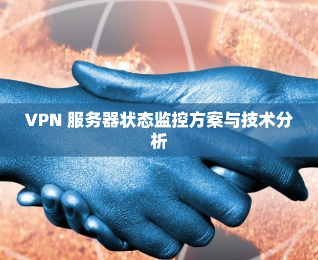 VPN 服务器状态监控方案与技术分析 VPN 服务器状态监控方案与技术分析