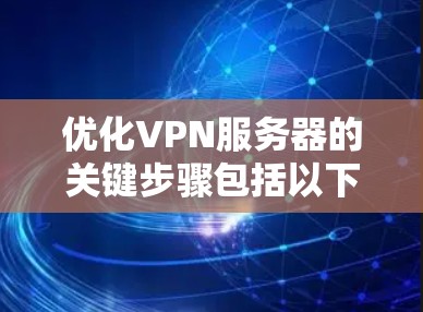 优化VPN服务器的关键步骤包括以下几点 优化VPN服务器的关键步骤包括以下几点