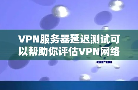 VPN服务器延迟测试可以帮助你评估VPN网络的稳定性,尤其是在对延迟敏感的环境中。以下是对VPN服务器延迟测试的分析和建议 VPN服务器延迟测试可以帮助你评估VPN网络的稳定性,尤其是在对延迟敏感的环境中。以下是对VPN服务器延迟测试的分析和建议