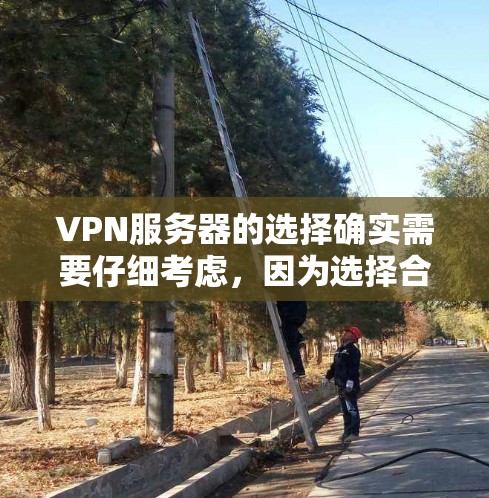 VPN服务器的选择确实需要仔细考虑，因为选择合适的服务器可以极大提升你的访问体验。以下是一些关键点和建议，帮助你更好地选择适合自己的VPN服务器