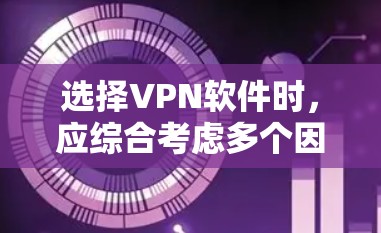 选择VPN软件时，应综合考虑多个因素，以确保最佳的安全性和用户体验。以下是对如何选择VPN软件的总结