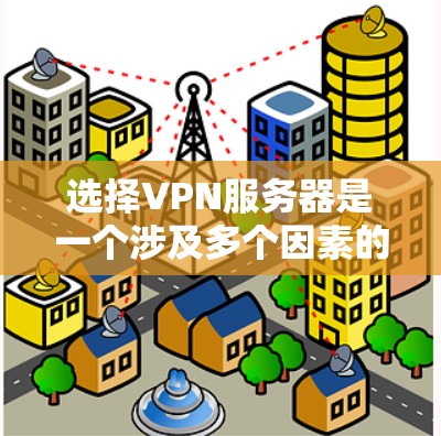 选择VPN服务器是一个涉及多个因素的复杂过程,以下是逐步的建议 选择VPN服务器是一个涉及多个因素的复杂过程,以下是逐步的建议