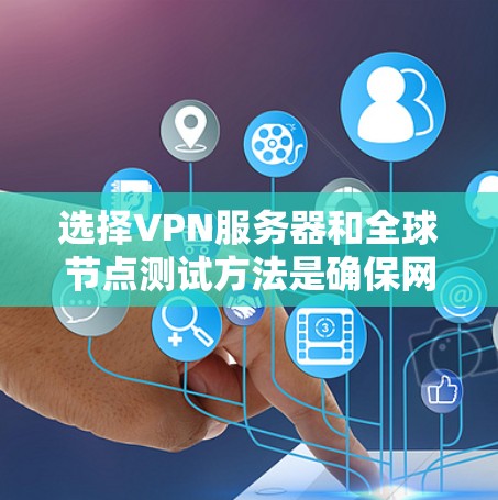 选择VPN服务器和全球节点测试方法是确保网络安全和稳定性的重要步骤。以下是对这两个过程的详细说明 选择VPN服务器和全球节点测试方法是确保网络安全和稳定性的重要步骤。以下是对这两个过程的详细说明