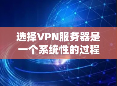 选择VPN服务器是一个系统性的过程,涉及多个因素和注意事项。以下是一个清晰的指南,帮助您更好地选择适合自己的VPN服务器 选择VPN服务器是一个系统性的过程,涉及多个因素和注意事项。以下是一个清晰的指南,帮助您更好地选择适合自己的VPN服务器