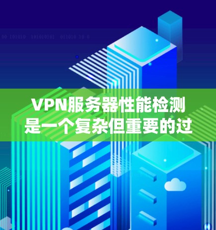 VPN服务器性能检测是一个复杂但重要的过程,涉及到服务器配置、性能工具使用以及性能分析。以下是一个系统化的步骤指南,帮助你有效地进行VPN服务器性能检测 VPN服务器性能检测是一个复杂但重要的过程,涉及到服务器配置、性能工具使用以及性能分析。以下是一个系统化的步骤指南,帮助你有效地进行VPN服务器性能检测