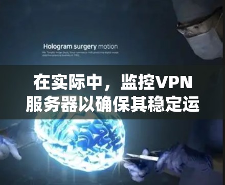 在实际中，监控VPN服务器以确保其稳定运行并提升用户体验至关重要。以下是一个系统化的步骤指南，帮助您有效监控和优化VPN服务器性能