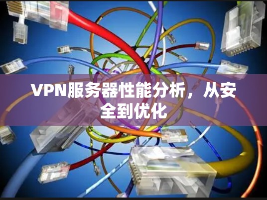 VPN服务器性能分析,从安全到优化 VPN服务器性能分析,从安全到优化