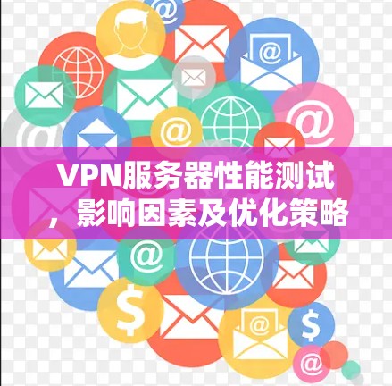 VPN服务器性能测试,影响因素及优化策略 VPN服务器性能测试,影响因素及优化策略