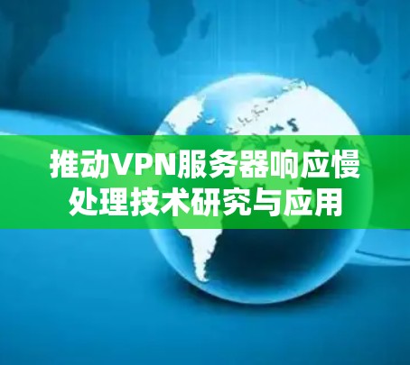 推动VPN服务器响应慢处理技术研究与应用 推动VPN服务器响应慢处理技术研究与应用