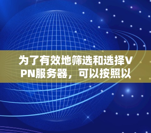 为了有效地筛选和选择VPN服务器，可以按照以下步骤进行