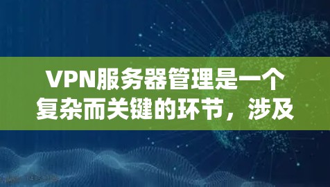 VPN服务器管理是一个复杂而关键的环节,涉及多个方面和技能。以下是一些详细且系统化的步骤和方法,帮助您更好地理解和管理VPN服务器 VPN服务器管理是一个复杂而关键的环节,涉及多个方面和技能。以下是一些详细且系统化的步骤和方法,帮助您更好地理解和管理VPN服务器