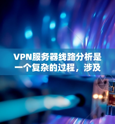 VPN服务器线路分析是一个复杂的过程,涉及多个方面。以下是对该主题的分步解析,帮助您更好地理解如何评估和优化VPN服务器的网络性能 VPN服务器线路分析是一个复杂的过程,涉及多个方面。以下是对该主题的分步解析,帮助您更好地理解如何评估和优化VPN服务器的网络性能