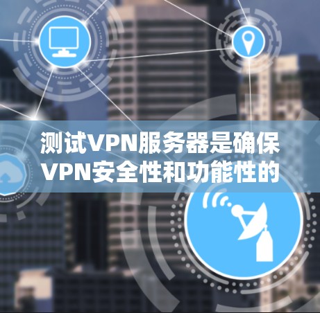 测试VPN服务器是确保VPN安全性和功能性的关键步骤。以下是详细的步骤指南 测试VPN服务器是确保VPN安全性和功能性的关键步骤。以下是详细的步骤指南