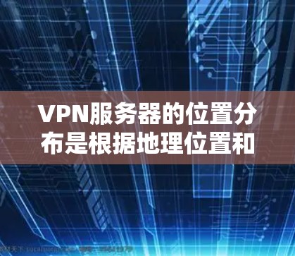 VPN服务器的位置分布是根据地理位置和网络覆盖范围来确定的,这些位置直接影响到用户在网络访问中的体验。以下是详细的分析和建议 VPN服务器的位置分布是根据地理位置和网络覆盖范围来确定的,这些位置直接影响到用户在网络访问中的体验。以下是详细的分析和建议