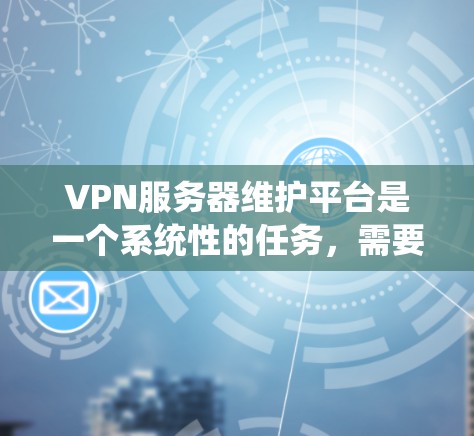 VPN服务器维护平台是一个系统性的任务,需要从多个方面进行全面的规划和执行。以下是一个结构化的维护策略指南,帮助您有效地维护VPN服务器 VPN服务器维护平台是一个系统性的任务,需要从多个方面进行全面的规划和执行。以下是一个结构化的维护策略指南,帮助您有效地维护VPN服务器