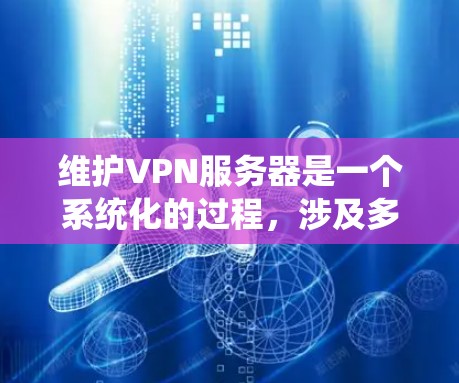 维护VPN服务器是一个系统化的过程,涉及多个步骤以确保服务器的稳定性和安全性。以下是维护VPN服务器的详细步骤 维护VPN服务器是一个系统化的过程,涉及多个步骤以确保服务器的稳定性和安全性。以下是维护VPN服务器的详细步骤