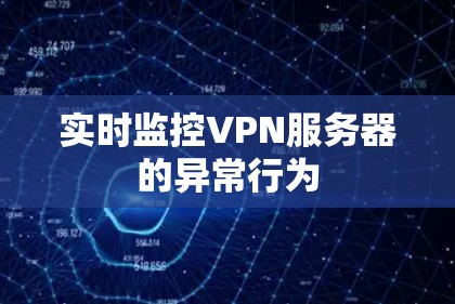 实时监控VPN服务器的异常行为 实时监控VPN服务器的异常行为
