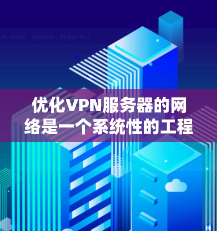优化VPN服务器的网络是一个系统性的工程,涉及多个方面,包括防火墙设置、端口过滤、防火墙规则、防火墙设备和防火墙模式。以下是一个有条理的步骤指南,帮助您系统地优化VPN服务器的网络 优化VPN服务器的网络是一个系统性的工程,涉及多个方面,包括防火墙设置、端口过滤、防火墙规则、防火墙设备和防火墙模式。以下是一个有条理的步骤指南,帮助您系统地优化VPN服务器的网络