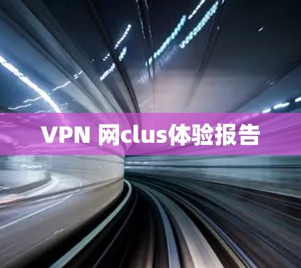 VPN 网clus体验报告 VPN 网clus体验报告