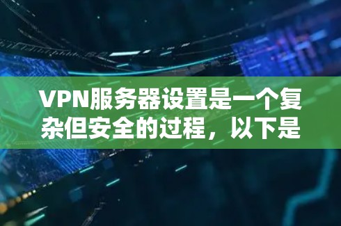 VPN服务器设置是一个复杂但安全的过程,以下是一步步的指南,帮助你更好地理解和实现 VPN服务器设置是一个复杂但安全的过程,以下是一步步的指南,帮助你更好地理解和实现