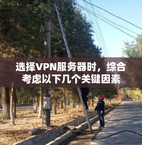 选择VPN服务器时,综合考虑以下几个关键因素 选择VPN服务器时,综合考虑以下几个关键因素