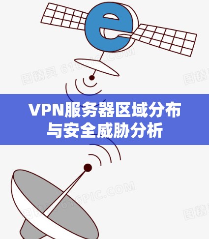 VPN服务器区域分布与安全威胁分析 VPN服务器区域分布与安全威胁分析