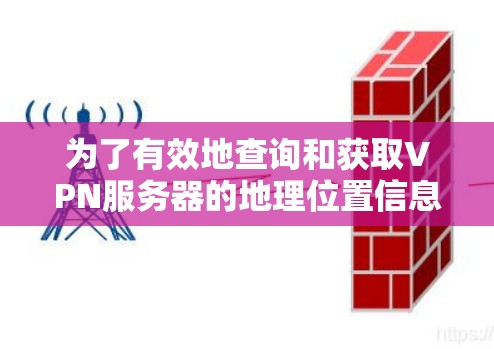为了有效地查询和获取VPN服务器的地理位置信息,以下是一个清晰的步骤指南 为了有效地查询和获取VPN服务器的地理位置信息,以下是一个清晰的步骤指南