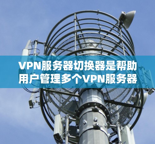 VPN服务器切换器是帮助用户管理多个VPN服务器的工具,适用于需要频繁切换和管理的用户。以下是选择和使用VPN服务器切换器的详细步骤 VPN服务器切换器是帮助用户管理多个VPN服务器的工具,适用于需要频繁切换和管理的用户。以下是选择和使用VPN服务器切换器的详细步骤