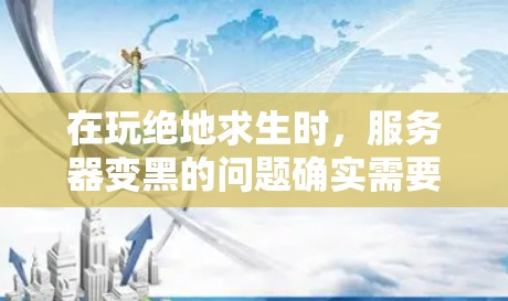 在玩绝地求生时,服务器变黑的问题确实需要一些技巧和知识来解决。以下是一些建议,帮助你在使用VPN服务器切换平台时避免问题 在玩绝地求生时,服务器变黑的问题确实需要一些技巧和知识来解决。以下是一些建议,帮助你在使用VPN服务器切换平台时避免问题