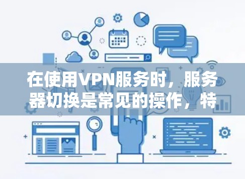 在使用VPN服务时,服务器切换是常见的操作,特别是在尝试连接多个服务器或者更换服务器时。以下是几种常见的VPN服务器切换方法 在使用VPN服务时,服务器切换是常见的操作,特别是在尝试连接多个服务器或者更换服务器时。以下是几种常见的VPN服务器切换方法