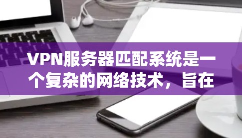 VPN服务器匹配系统是一个复杂的网络技术,旨在为用户提供安全、可靠且高效的VPN连接。以下是对该系统的详细分析 VPN服务器匹配系统是一个复杂的网络技术,旨在为用户提供安全、可靠且高效的VPN连接。以下是对该系统的详细分析