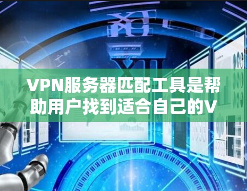 VPN服务器匹配工具是帮助用户找到适合自己的VPN服务器的选择,这些工具根据不同的需求提供不同的功能。以下是详细介绍 VPN服务器匹配工具是帮助用户找到适合自己的VPN服务器的选择,这些工具根据不同的需求提供不同的功能。以下是详细介绍