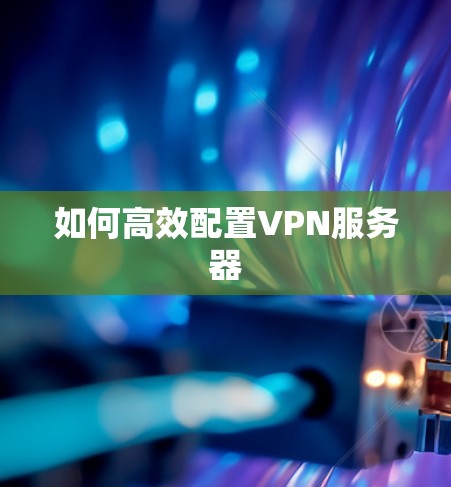 如何高效配置VPN服务器 如何高效配置VPN服务器