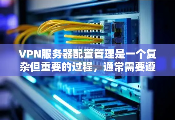 VPN服务器配置管理是一个复杂但重要的过程,通常需要遵循以下步骤和注意事项 VPN服务器配置管理是一个复杂但重要的过程,通常需要遵循以下步骤和注意事项