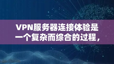 VPN服务器连接体验是一个复杂而综合的过程,涉及多个方面。以下是对VPN服务器连接体验的详细分析和总结 VPN服务器连接体验是一个复杂而综合的过程,涉及多个方面。以下是对VPN服务器连接体验的详细分析和总结