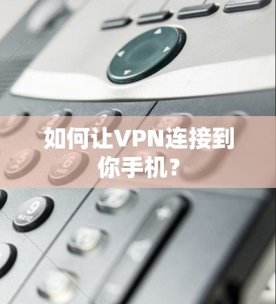 如何让VPN连接到你手机? 如何让VPN连接到你手机?
