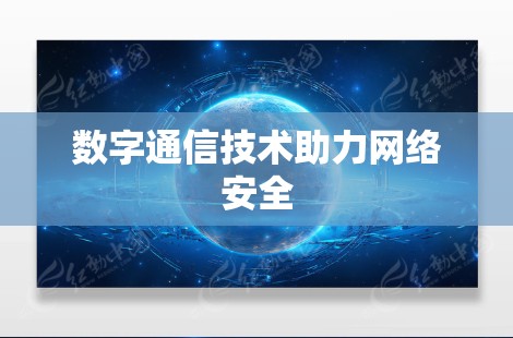数字通信技术助力网络安全 数字通信技术助力网络安全
