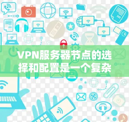 VPN服务器节点的选择和配置是一个复杂而关键的过程,需要综合考虑多个因素来确保其安全性和性能。以下是一些关键步骤和建议,帮助你规划和选择适合的VPN服务器节点 VPN服务器节点的选择和配置是一个复杂而关键的过程,需要综合考虑多个因素来确保其安全性和性能。以下是一些关键步骤和建议,帮助你规划和选择适合的VPN服务器节点