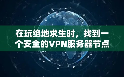 在玩绝地求生时,找到一个安全的VPN服务器节点需要遵循以下步骤 在玩绝地求生时,找到一个安全的VPN服务器节点需要遵循以下步骤