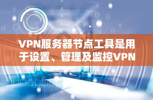 VPN服务器节点工具是用于设置、管理及监控VPN服务器的重要工具,涵盖配置、安全、监控等多个方面。以下是对这些工具的详细介绍 VPN服务器节点工具是用于设置、管理及监控VPN服务器的重要工具,涵盖配置、安全、监控等多个方面。以下是对这些工具的详细介绍