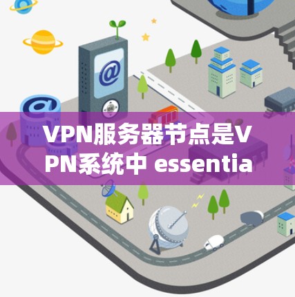 VPN服务器节点是VPN系统中 essential 的组成部分,它们负责服务器的运行和维护。以下是VPN服务器节点的全名及其功能 VPN服务器节点是VPN系统中 essential 的组成部分,它们负责服务器的运行和维护。以下是VPN服务器节点的全名及其功能